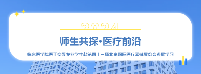 【院系风采】临床医学院医工交叉专业学生赴第四十三届北京国际医疗器械展览会参展学习